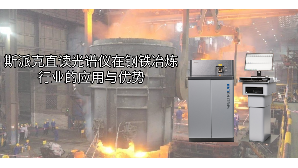 斯派克直讀光譜儀在鋼鐵（tiě）冶煉行業的應用與優（yōu）勢