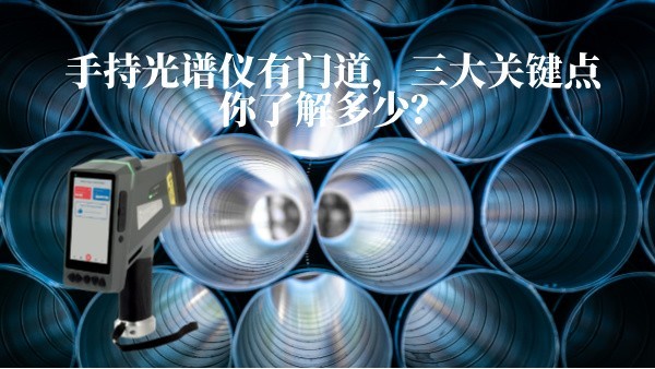 手持光譜儀有（yǒu）門道，三大關鍵點你了（le）解多少？