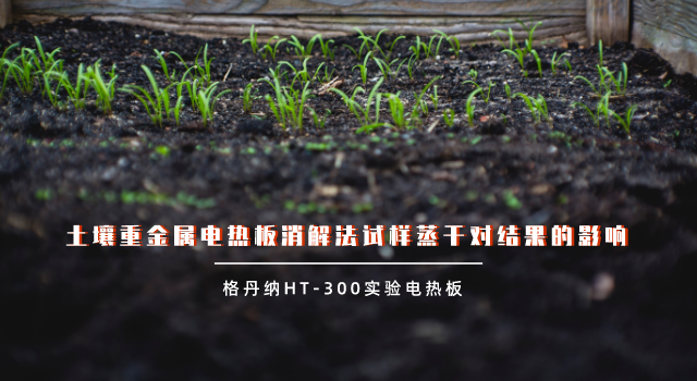 土壤重金屬電熱板消解法試樣蒸幹對結（jié）果的影響