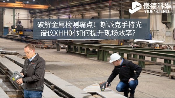 破解金屬檢測（cè）痛點（diǎn）！斯派克手持光譜（pǔ）儀XHH04如何提升現場效率？