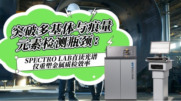 突破多（duō）基體與痕量元素檢測瓶頸：SPECTRO LAB直讀光譜（pǔ）儀重塑金屬質檢效率