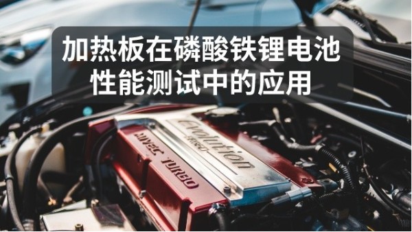 陶瓷加熱板如何應用於磷酸鐵鋰電池性能研究中