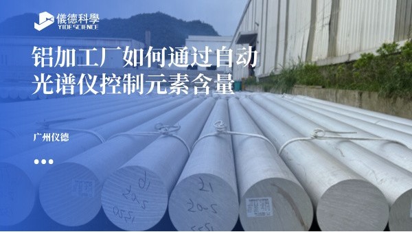 鋁加（jiā）工廠如何（hé）通過自動光（guāng）譜儀控製元素含量