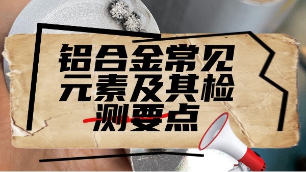 鋁合（hé）金常見元素及其檢測要點（diǎn）