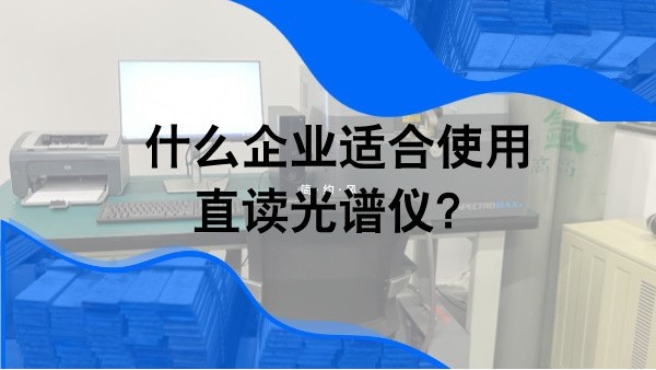 什（shí）麽企業適合使（shǐ）用直讀光譜儀